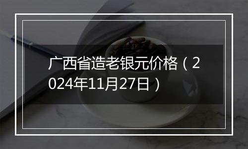 广西省造老银元价格（2024年11月27日）