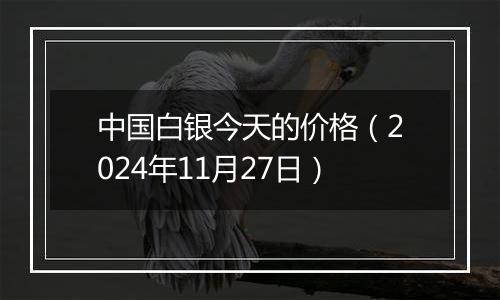 中国白银今天的价格（2024年11月27日）