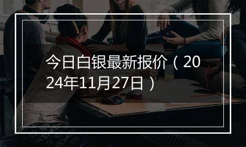 今日白银最新报价（2024年11月27日）