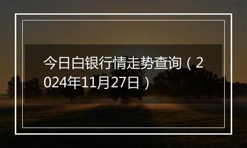 今日白银行情走势查询（2024年11月27日）