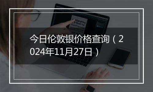 今日伦敦银价格查询（2024年11月27日）