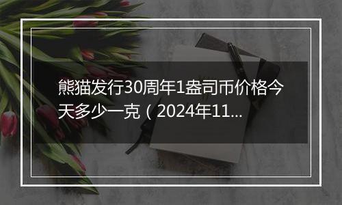 熊猫发行30周年1盎司币价格今天多少一克（2024年11月27日）