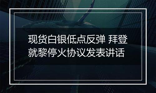 现货白银低点反弹 拜登就黎停火协议发表讲话