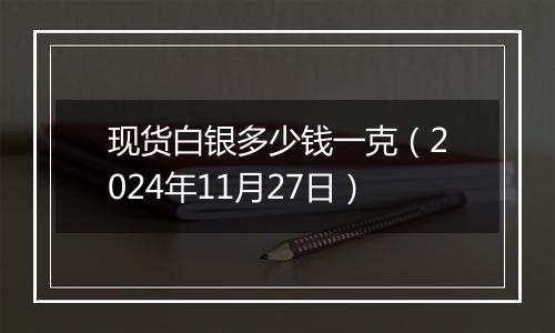 现货白银多少钱一克（2024年11月27日）