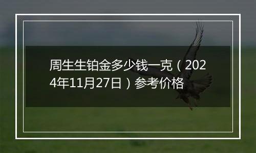 周生生铂金多少钱一克（2024年11月27日）参考价格