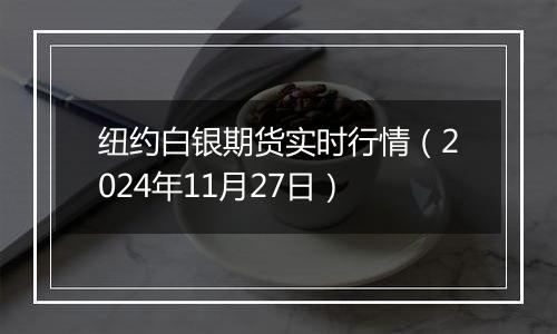 纽约白银期货实时行情（2024年11月27日）