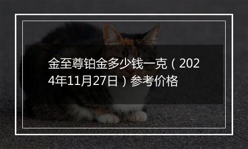 金至尊铂金多少钱一克（2024年11月27日）参考价格