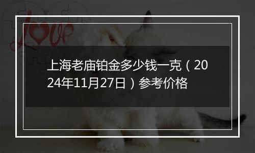 上海老庙铂金多少钱一克（2024年11月27日）参考价格