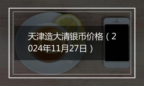 天津造大清银币价格（2024年11月27日）