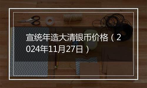 宣统年造大清银币价格（2024年11月27日）