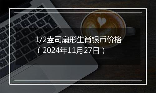 1/2盎司扇形生肖银币价格（2024年11月27日）