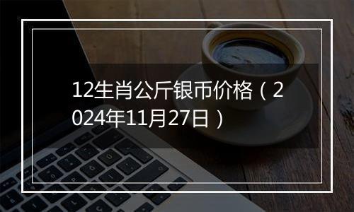 12生肖公斤银币价格（2024年11月27日）