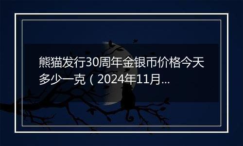 熊猫发行30周年金银币价格今天多少一克（2024年11月27日）