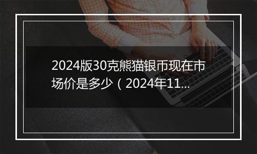 2024版30克熊猫银币现在市场价是多少（2024年11月27日）