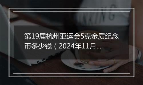 第19届杭州亚运会5克金质纪念币多少钱（2024年11月27日）