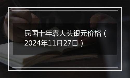 民国十年袁大头银元价格（2024年11月27日）