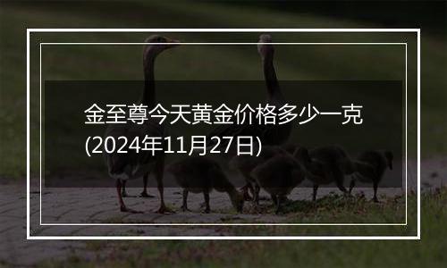 金至尊今天黄金价格多少一克(2024年11月27日)