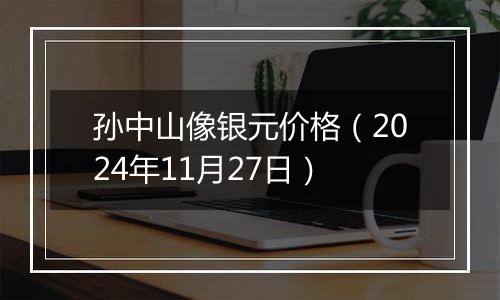 孙中山像银元价格（2024年11月27日）