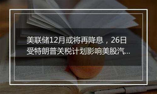 美联储12月或将再降息，26日受特朗普关税计划影响美股汽车股走低