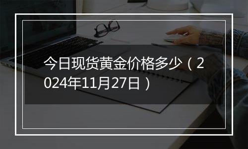 今日现货黄金价格多少（2024年11月27日）