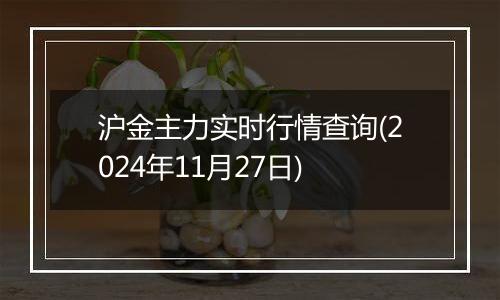 沪金主力实时行情查询(2024年11月27日)