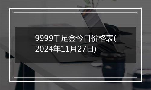 9999千足金今日价格表(2024年11月27日)