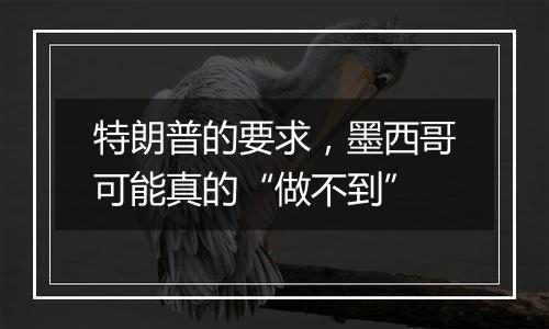 特朗普的要求，墨西哥可能真的“做不到”