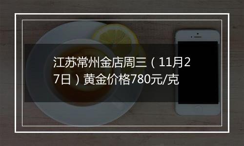 江苏常州金店周三（11月27日）黄金价格780元/克