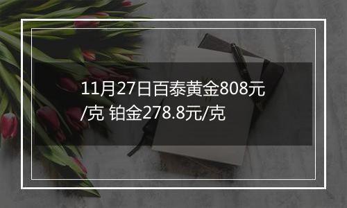 11月27日百泰黄金808元/克 铂金278.8元/克