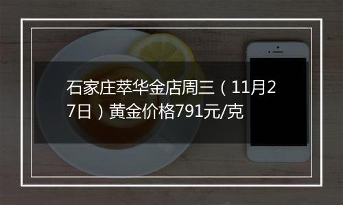 石家庄萃华金店周三（11月27日）黄金价格791元/克