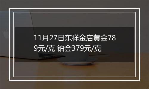 11月27日东祥金店黄金789元/克 铂金379元/克