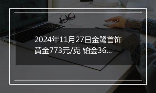 2024年11月27日金鹭首饰黄金773元/克 铂金360元/克