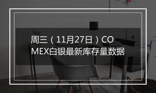 周三（11月27日）COMEX白银最新库存量数据