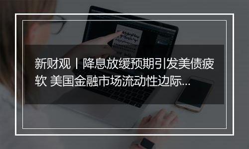 新财观丨降息放缓预期引发美债疲软 美国金融市场流动性边际趋紧