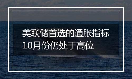 美联储首选的通胀指标10月份仍处于高位