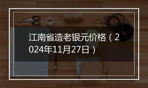 江南省造老银元价格（2024年11月27日）