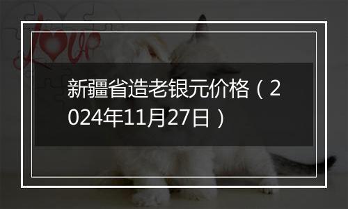 新疆省造老银元价格（2024年11月27日）