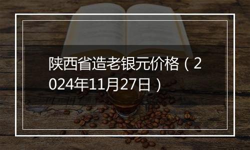 陕西省造老银元价格（2024年11月27日）