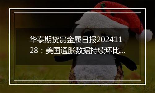 华泰期货贵金属日报20241128：美国通胀数据持续环比上升