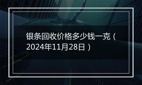 银条回收价格多少钱一克（2024年11月28日）