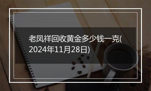 老凤祥回收黄金多少钱一克(2024年11月28日)