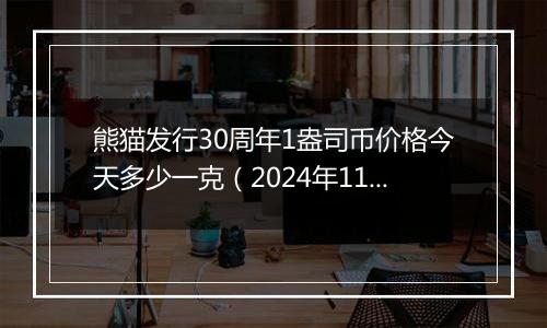 熊猫发行30周年1盎司币价格今天多少一克（2024年11月28日）