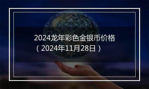 2024龙年彩色金银币价格（2024年11月28日）