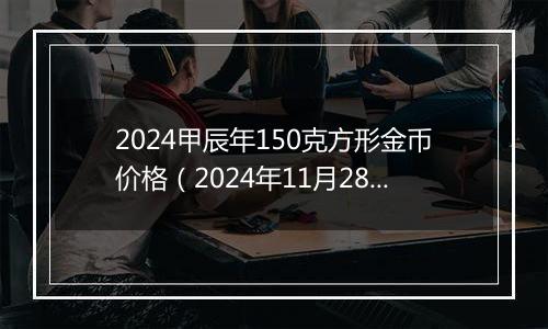 2024甲辰年150克方形金币价格（2024年11月28日）