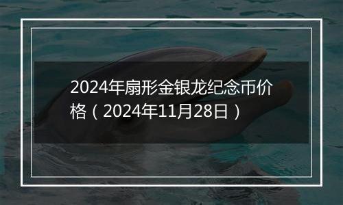 2024年扇形金银龙纪念币价格（2024年11月28日）