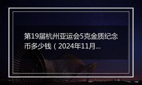 第19届杭州亚运会5克金质纪念币多少钱（2024年11月28日）