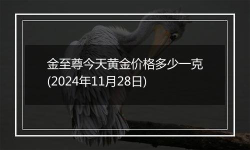 金至尊今天黄金价格多少一克(2024年11月28日)