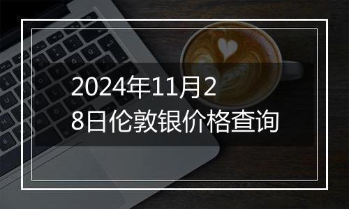 2024年11月28日伦敦银价格查询