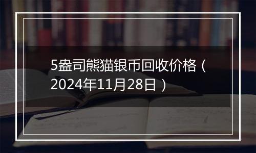 5盎司熊猫银币回收价格（2024年11月28日）