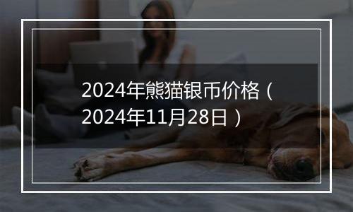 2024年熊猫银币价格（2024年11月28日）